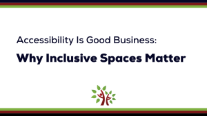 The black text on a white background reads, "Accessibility Is Good Business: Why Inclusive Spaces Matter."