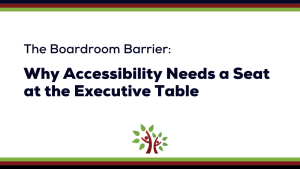 Black text on a white background reads, "The Boardroom Barrier: Why Accessibility Needs a Seat at the Executive Table"